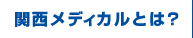 関西メディカルとは？